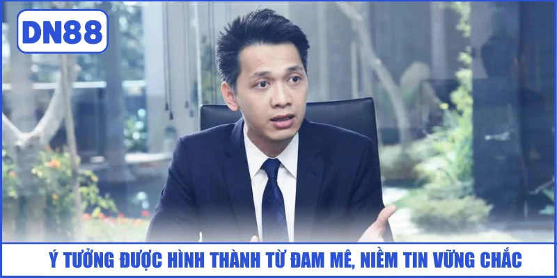 CEO Johnny Đặng 2 y-tuong-duoc-hinh-thanh-tu-dam-me-niem-tin-vung-chac